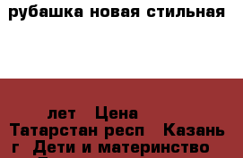 рубашка новая стильная 9-11 лет › Цена ­ 800 - Татарстан респ., Казань г. Дети и материнство » Детская одежда и обувь   . Татарстан респ.,Казань г.